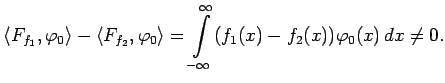 $\displaystyle \left<F_{f_1},\varphi_0\right>-\left<F_{f_2},\varphi_0\right>=\int\limits_{-\infty}^{\infty}(f_1(x)-f_2(x))\varphi_0(x)\,dx\not=0.$