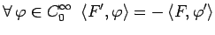 $\displaystyle \forall\,\varphi\in C_0^\infty \,\,\left<F^{\prime},\varphi\right>=-\left<F,\varphi^{\prime}\right>$