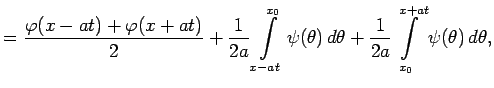 $\displaystyle =\frac{\varphi(x-at)+\varphi(x+at)}{2}+\frac{1}{2a}\int\limits_{x...
...psi(\theta)\,d\theta+\frac{1}{2a}\int\limits_{x_0}^{x+at}\psi(\theta)\,d\theta,$